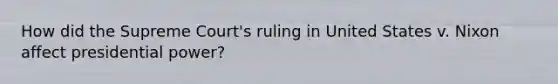 How did the Supreme Court's ruling in United States v. Nixon affect presidential power?