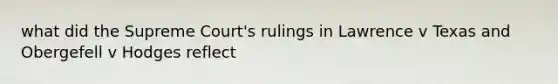 what did the Supreme Court's rulings in Lawrence v Texas and Obergefell v Hodges reflect