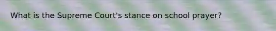 What is the Supreme Court's stance on school prayer?