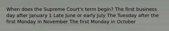 When does the Supreme Court's term begin? The first business day after January 1 Late June or early July The Tuesday after the first Monday in November The first Monday in October