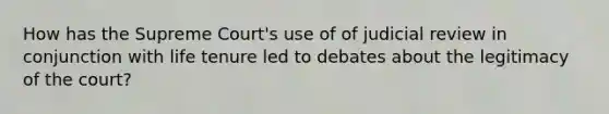 How has the Supreme Court's use of of judicial review in conjunction with life tenure led to debates about the legitimacy of the court?