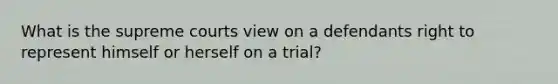 What is the supreme courts view on a defendants right to represent himself or herself on a trial?