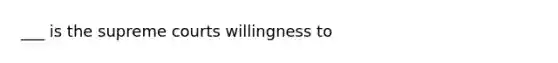 ___ is the supreme courts willingness to