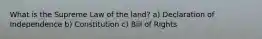 What is the Supreme Law of the land? a) Declaration of Independence b) Constitution c) Bill of Rights