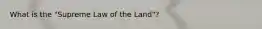 What is the "Supreme Law of the Land"?