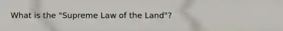 What is the "Supreme Law of the Land"?