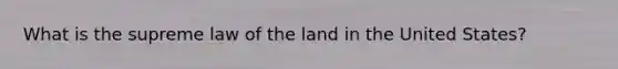 What is the supreme law of the land in the United States?