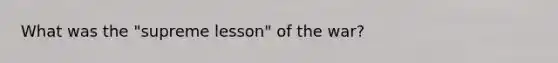 What was the "supreme lesson" of the war?