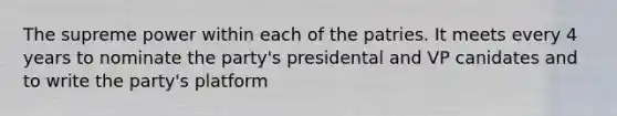 The supreme power within each of the patries. It meets every 4 years to nominate the party's presidental and VP canidates and to write the party's platform