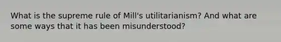 What is the supreme rule of Mill's utilitarianism? And what are some ways that it has been misunderstood?