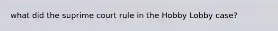 what did the suprime court rule in the Hobby Lobby case?