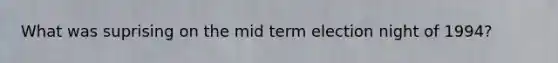 What was suprising on the mid term election night of 1994?