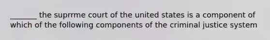 _______ the suprrme court of the united states is a component of which of the following components of <a href='https://www.questionai.com/knowledge/kuANd41CrG-the-criminal-justice-system' class='anchor-knowledge'>the criminal justice system</a>