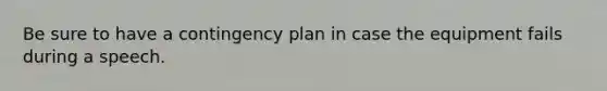 Be sure to have a contingency plan in case the equipment fails during a speech.