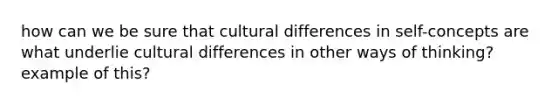 how can we be sure that cultural differences in self-concepts are what underlie cultural differences in other ways of thinking? example of this?