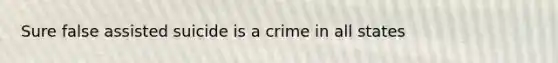 Sure false assisted suicide is a crime in all states