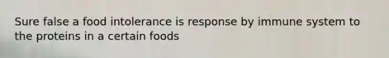 Sure false a food intolerance is response by immune system to the proteins in a certain foods