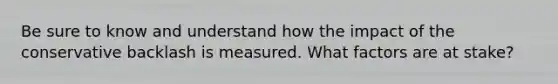 Be sure to know and understand how the impact of the conservative backlash is measured. What factors are at stake?