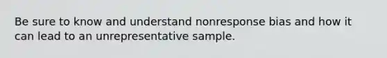 Be sure to know and understand nonresponse bias and how it can lead to an unrepresentative sample.