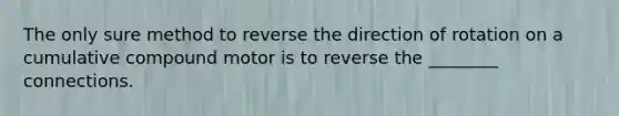 The only sure method to reverse the direction of rotation on a cumulative compound motor is to reverse the ________ connections.