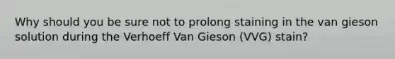 Why should you be sure not to prolong staining in the van gieson solution during the Verhoeff Van Gieson (VVG) stain?