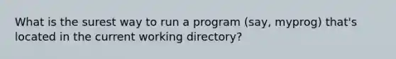 What is the surest way to run a program (say, myprog) that's located in the current working directory?