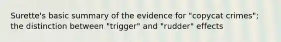 Surette's basic summary of the evidence for "copycat crimes"; the distinction between "trigger" and "rudder" effects