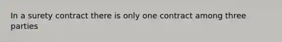 In a surety contract there is only one contract among three parties