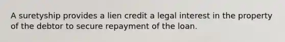 A suretyship provides a lien credit a legal interest in the property of the debtor to secure repayment of the loan.