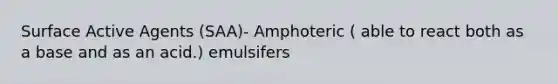 Surface Active Agents (SAA)- Amphoteric ( able to react both as a base and as an acid.) emulsifers