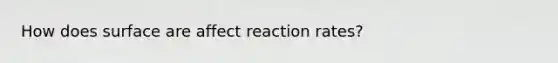 How does surface are affect reaction rates?