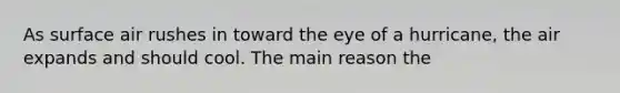 As surface air rushes in toward the eye of a hurricane, the air expands and should cool. The main reason the