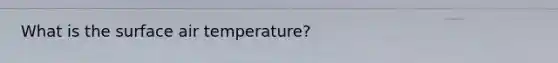 What is the surface air temperature?