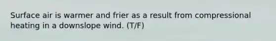 Surface air is warmer and frier as a result from compressional heating in a downslope wind. (T/F)