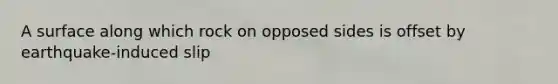 A surface along which rock on opposed sides is offset by earthquake-induced slip