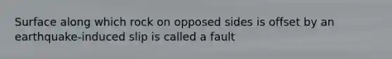 Surface along which rock on opposed sides is offset by an earthquake-induced slip is called a fault