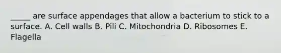 _____ are surface appendages that allow a bacterium to stick to a surface. A. Cell walls B. Pili C. Mitochondria D. Ribosomes E. Flagella