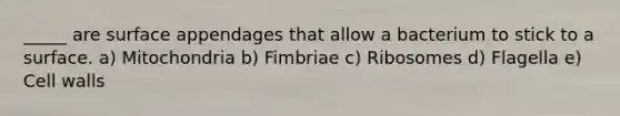 _____ are surface appendages that allow a bacterium to stick to a surface. a) Mitochondria b) Fimbriae c) Ribosomes d) Flagella e) Cell walls