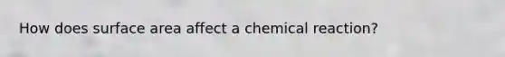 How does surface area affect a chemical reaction?