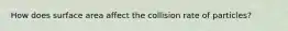 How does surface area affect the collision rate of particles?
