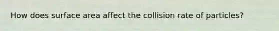 How does surface area affect the collision rate of particles?