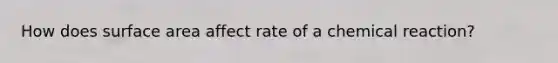 How does <a href='https://www.questionai.com/knowledge/kEtsSAPENL-surface-area' class='anchor-knowledge'>surface area</a> affect rate of a chemical reaction?