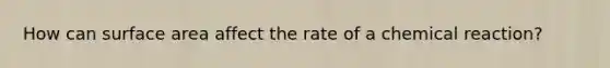 How can <a href='https://www.questionai.com/knowledge/kEtsSAPENL-surface-area' class='anchor-knowledge'>surface area</a> affect the rate of a chemical reaction?