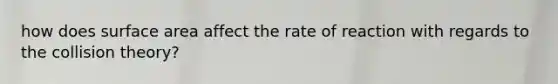 how does surface area affect the rate of reaction with regards to the collision theory?