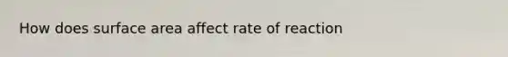 How does surface area affect rate of reaction