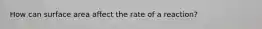 How can surface area affect the rate of a reaction?