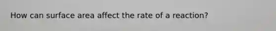 How can surface area affect the rate of a reaction?