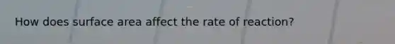 How does surface area affect the rate of reaction?