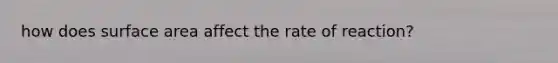 how does <a href='https://www.questionai.com/knowledge/kEtsSAPENL-surface-area' class='anchor-knowledge'>surface area</a> affect the rate of reaction?