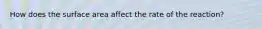 How does the surface area affect the rate of the reaction?